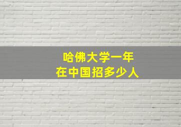 哈佛大学一年在中国招多少人