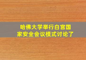 哈佛大学举行白宫国家安全会议模式讨论了