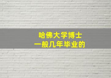 哈佛大学博士一般几年毕业的