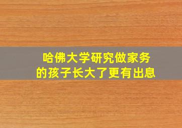 哈佛大学研究做家务的孩子长大了更有出息