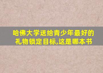 哈佛大学送给青少年最好的礼物锁定目标,这是哪本书