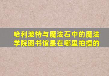 哈利波特与魔法石中的魔法学院图书馆是在哪里拍摄的