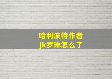 哈利波特作者jk罗琳怎么了