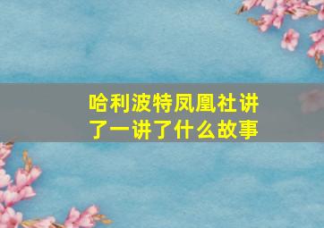 哈利波特凤凰社讲了一讲了什么故事