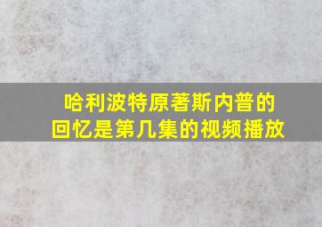 哈利波特原著斯内普的回忆是第几集的视频播放