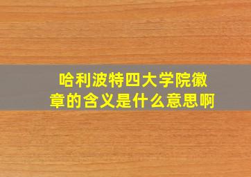 哈利波特四大学院徽章的含义是什么意思啊