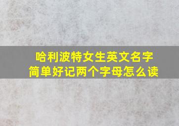 哈利波特女生英文名字简单好记两个字母怎么读