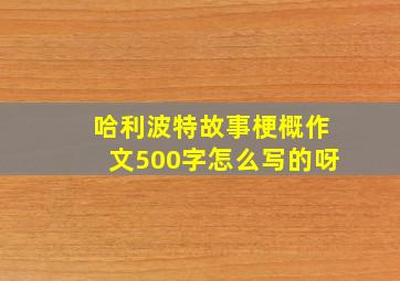 哈利波特故事梗概作文500字怎么写的呀