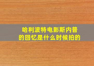 哈利波特电影斯内普的回忆是什么时候拍的