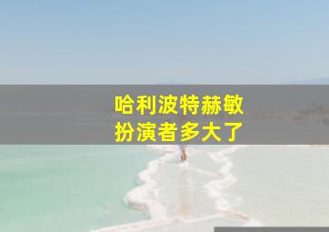 哈利波特赫敏扮演者多大了