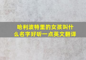 哈利波特里的女孩叫什么名字好听一点英文翻译