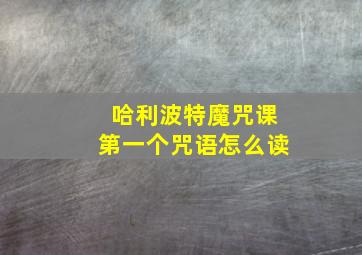 哈利波特魔咒课第一个咒语怎么读