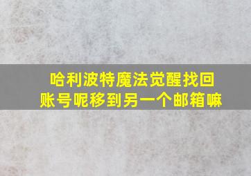 哈利波特魔法觉醒找回账号呢移到另一个邮箱嘛