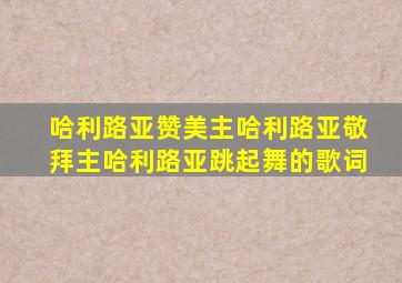 哈利路亚赞美主哈利路亚敬拜主哈利路亚跳起舞的歌词