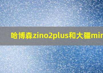 哈博森zino2plus和大疆mini2