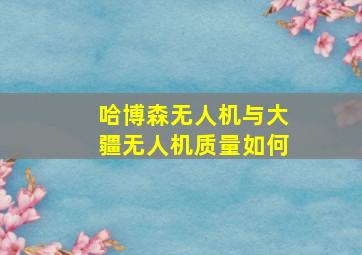 哈博森无人机与大疆无人机质量如何