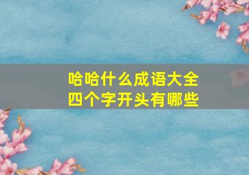 哈哈什么成语大全四个字开头有哪些