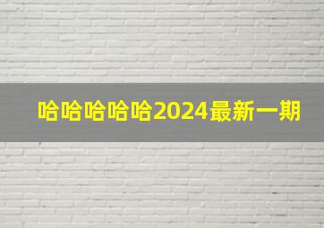 哈哈哈哈哈2024最新一期