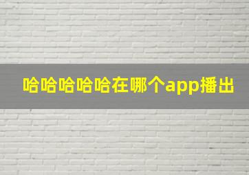 哈哈哈哈哈在哪个app播出