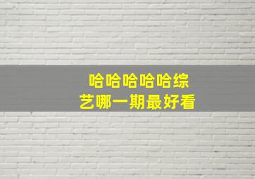 哈哈哈哈哈综艺哪一期最好看