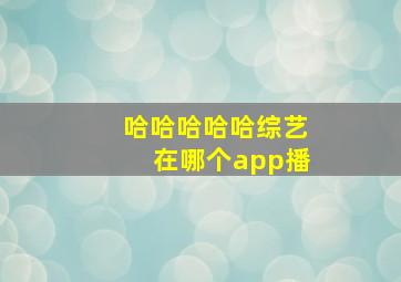 哈哈哈哈哈综艺在哪个app播