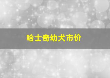 哈士奇幼犬市价