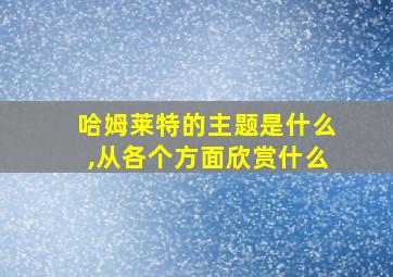 哈姆莱特的主题是什么,从各个方面欣赏什么