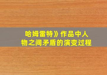 哈姆雷特》作品中人物之间矛盾的演变过程