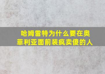 哈姆雷特为什么要在奥菲利亚面前装疯卖傻的人