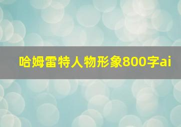 哈姆雷特人物形象800字ai