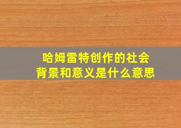 哈姆雷特创作的社会背景和意义是什么意思