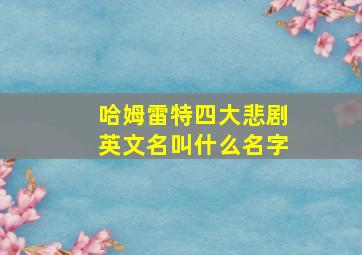 哈姆雷特四大悲剧英文名叫什么名字