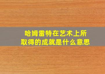 哈姆雷特在艺术上所取得的成就是什么意思