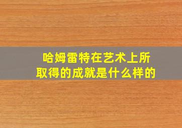 哈姆雷特在艺术上所取得的成就是什么样的