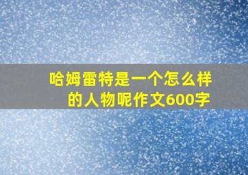 哈姆雷特是一个怎么样的人物呢作文600字