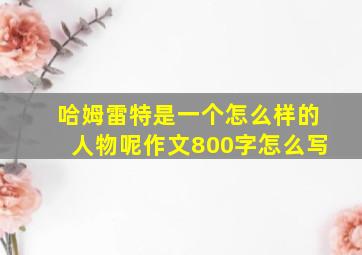 哈姆雷特是一个怎么样的人物呢作文800字怎么写