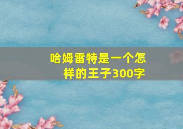 哈姆雷特是一个怎样的王子300字