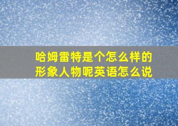 哈姆雷特是个怎么样的形象人物呢英语怎么说