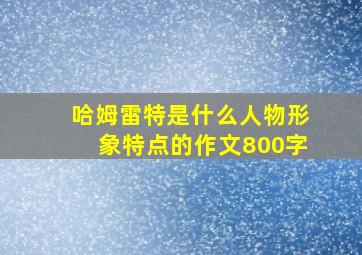 哈姆雷特是什么人物形象特点的作文800字