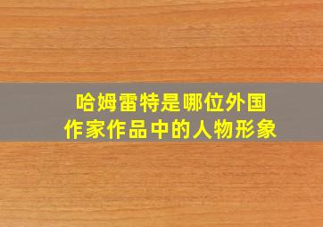 哈姆雷特是哪位外国作家作品中的人物形象