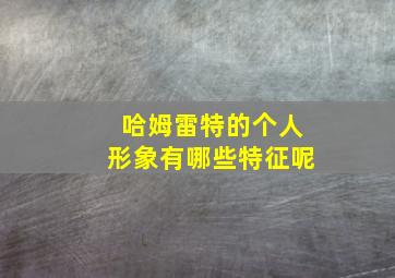 哈姆雷特的个人形象有哪些特征呢