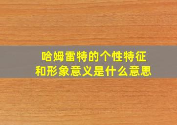 哈姆雷特的个性特征和形象意义是什么意思