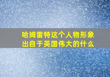 哈姆雷特这个人物形象出自于英国伟大的什么