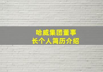 哈威集团董事长个人简历介绍