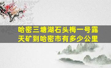 哈密三塘湖石头梅一号露天矿到哈密市有多少公里