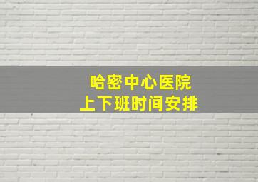 哈密中心医院上下班时间安排