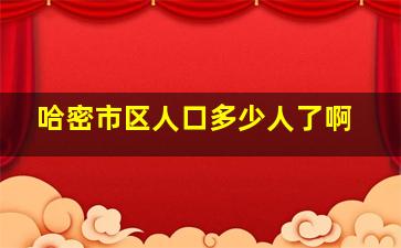 哈密市区人口多少人了啊