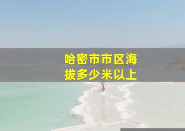 哈密市市区海拔多少米以上