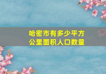 哈密市有多少平方公里面积人口数量