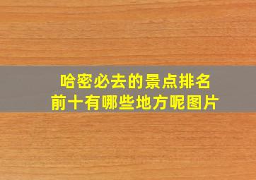 哈密必去的景点排名前十有哪些地方呢图片